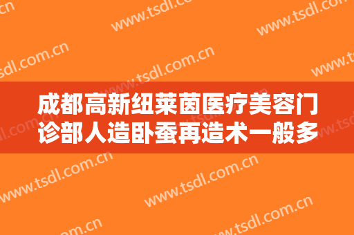 成都高新纽莱茵医疗美容门诊部人造卧蚕再造术一般多少钱?多长时间恢复?