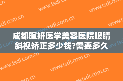 成都暄妍医学美容医院眼睛斜视矫正多少钱?需要多久恢复?