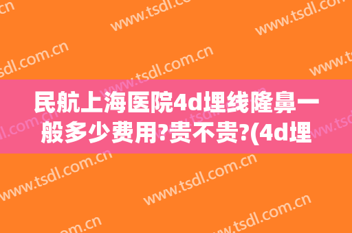 民航上海医院4d埋线隆鼻一般多少费用?贵不贵?(4d埋线隆鼻价格)