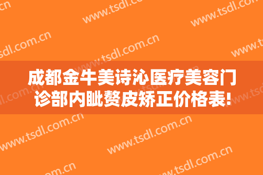 成都金牛美诗沁医疗美容门诊部内眦赘皮矫正价格表!效果怎么样?