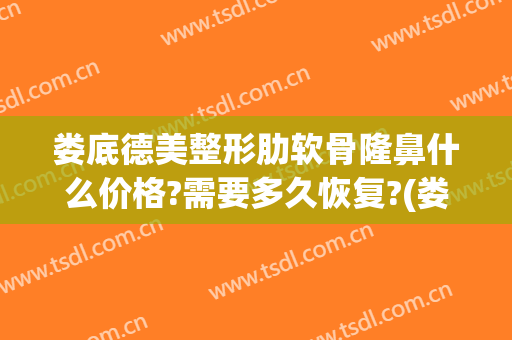 娄底德美整形肋软骨隆鼻什么价格?需要多久恢复?(娄底韩式隆鼻整形美容医院)