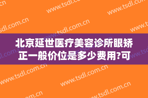 北京延世医疗美容诊所眼矫正一般价位是多少费用?可靠吗?(北京延世医疗整形怎么样?)