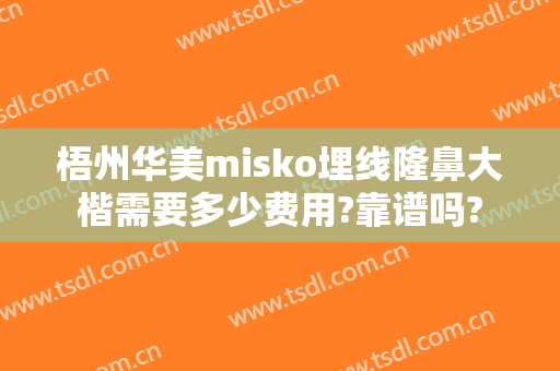 梧州华美misko埋线隆鼻大楷需要多少费用?靠谱吗?