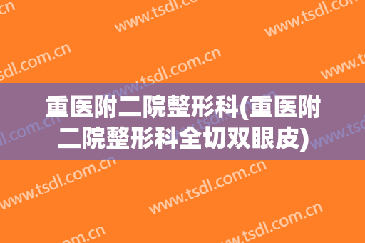 重医附二院整形科(重医附二院整形科全切双眼皮)