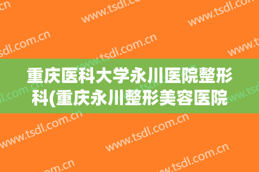 重庆医科大学永川医院整形科(重庆永川整形美容医院)