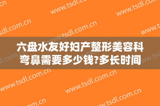 六盘水友好妇产整形美容科弯鼻需要多少钱?多长时间恢复?