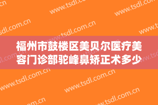 福州市鼓楼区美贝尔医疗美容门诊部驼峰鼻矫正术多少钱?好不好?(整形福州美贝尔医院怎么样)