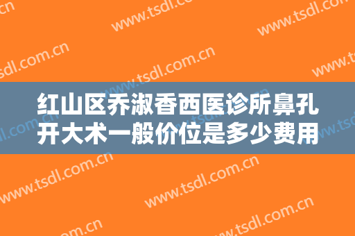 红山区乔淑香西医诊所鼻孔开大术一般价位是多少费用?好不好?