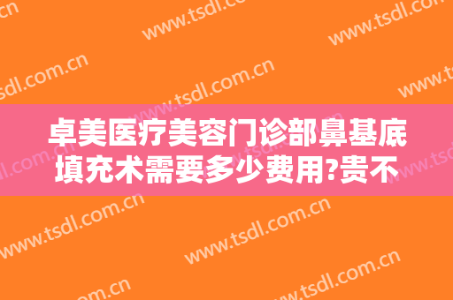卓美医疗美容门诊部鼻基底填充术需要多少费用?贵不贵?