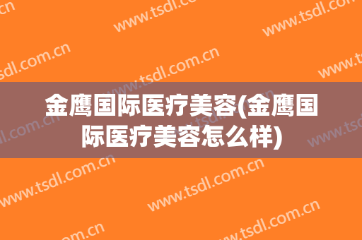金鹰国际医疗美容(金鹰国际医疗美容怎么样)