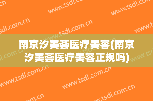 南京汐美荟医疗美容(南京汐美荟医疗美容正规吗)