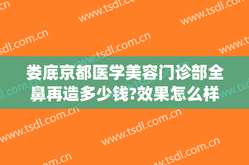 娄底京都医学美容门诊部全鼻再造多少钱?效果怎么样?(娄底京都整形医院可靠吗)