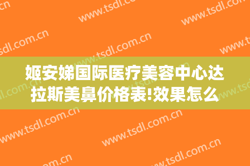 姬安娣国际医疗美容中心达拉斯美鼻价格表!效果怎么样?(美娣娅整形医院)