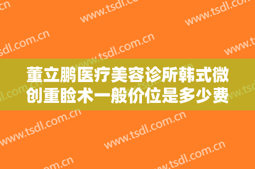 董立鹏医疗美容诊所韩式微创重睑术一般价位是多少费用?多长时间恢复?