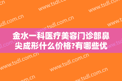 金水一科医疗美容门诊部鼻尖成形什么价格?有哪些优势?