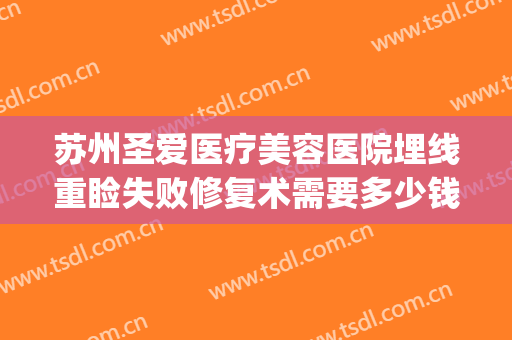 苏州圣爱医疗美容医院埋线重睑失败修复术需要多少钱?贵不贵?(苏州圣爱整形医院咋样)