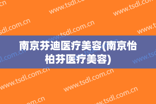 南京芬迪医疗美容(南京怡柏芬医疗美容)
