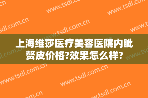 上海维莎医疗美容医院内眦赘皮价格?效果怎么样?