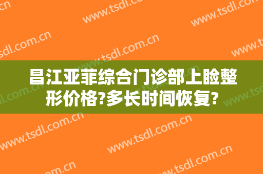 昌江亚菲综合门诊部上睑整形价格?多长时间恢复?