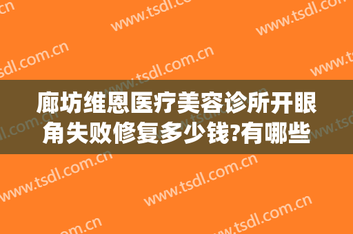 廊坊维恩医疗美容诊所开眼角失败修复多少钱?有哪些优势?(大连维恩医疗整形怎么样)