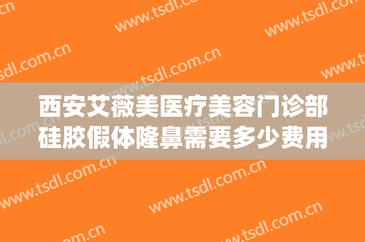 西安艾薇美医疗美容门诊部硅胶假体隆鼻需要多少费用?效果怎么样?(西安隆鼻艾薇美哪里看)