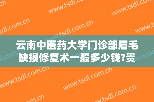 云南中医药大学门诊部眉毛缺损修复术一般多少钱?贵不贵?
