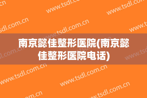 南京懿佳整形医院(南京懿佳整形医院电话)