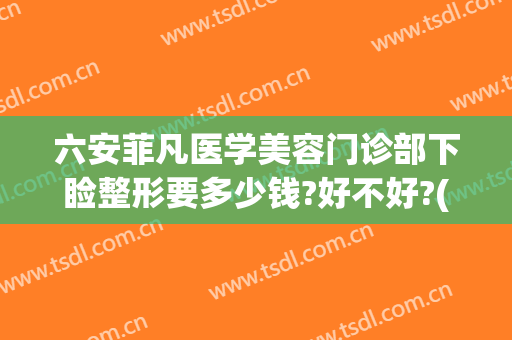 六安菲凡医学美容门诊部下睑整形要多少钱?好不好?(六安菲凡美容医院)