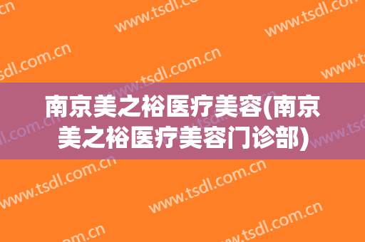 南京美之裕医疗美容(南京美之裕医疗美容门诊部)