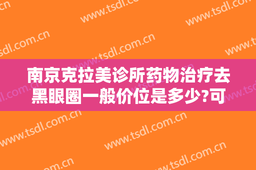 南京克拉美诊所药物治疗去黑眼圈一般价位是多少?可靠吗?