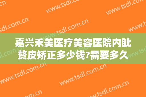 嘉兴禾美医疗美容医院内眦赘皮矫正多少钱?需要多久恢复?(嘉兴禾美整形医院电话)
