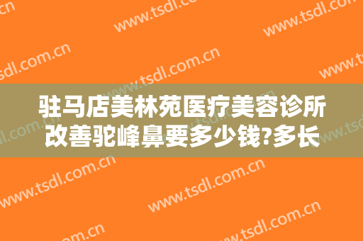 驻马店美林苑医疗美容诊所改善驼峰鼻要多少钱?多长时间恢复?