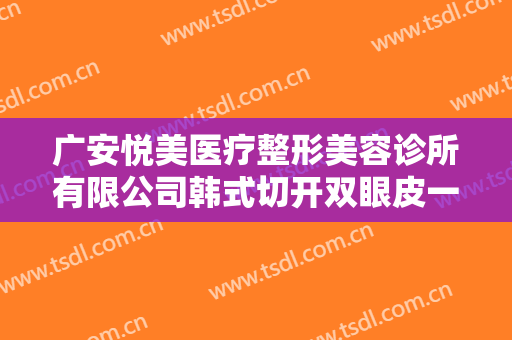 广安悦美医疗整形美容诊所有限公司韩式切开双眼皮一般多少钱?靠谱吗?