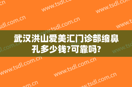 武汉洪山爱美汇门诊部缩鼻孔多少钱?可靠吗?