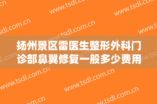扬州景区雷医生整形外科门诊部鼻翼修复一般多少费用?好不好?(扬州雷医生整形收费高)