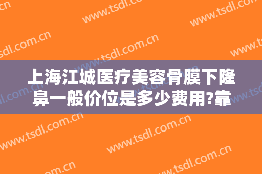 上海江城医疗美容骨膜下隆鼻一般价位是多少费用?靠谱吗?