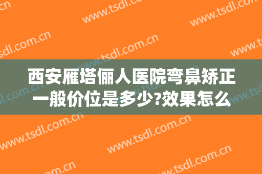 西安雁塔俪人医院弯鼻矫正一般价位是多少?效果怎么样?(西安俪人医院整形)