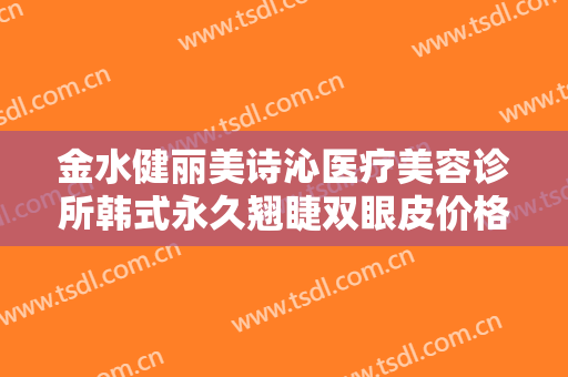 金水健丽美诗沁医疗美容诊所韩式永久翘睫双眼皮价格?贵不贵?