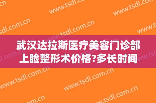 武汉达拉斯医疗美容门诊部上睑整形术价格?多长时间恢复?(达拉斯美容医院)
