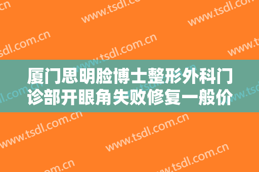 厦门思明脸博士整形外科门诊部开眼角失败修复一般价位是多少钱?好不好?