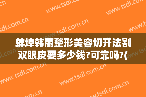蚌埠韩丽整形美容切开法割双眼皮要多少钱?可靠吗?(蚌埠第一整形医院做双眼皮)