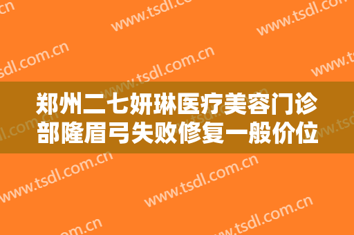 郑州二七妍琳医疗美容门诊部隆眉弓失败修复一般价位是多少钱?有哪些优势?