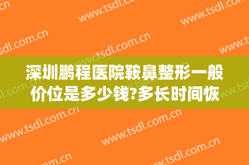 深圳鹏程医院鞍鼻整形一般价位是多少钱?多长时间恢复?(鼻梁塌隆鼻多少钱)
