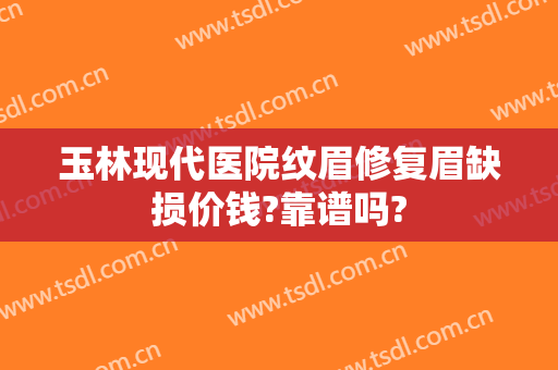 玉林现代医院纹眉修复眉缺损价钱?靠谱吗?