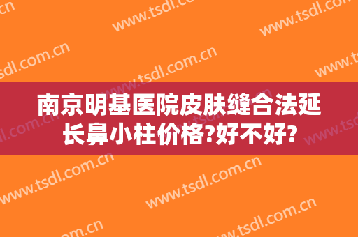 南京明基医院皮肤缝合法延长鼻小柱价格?好不好?
