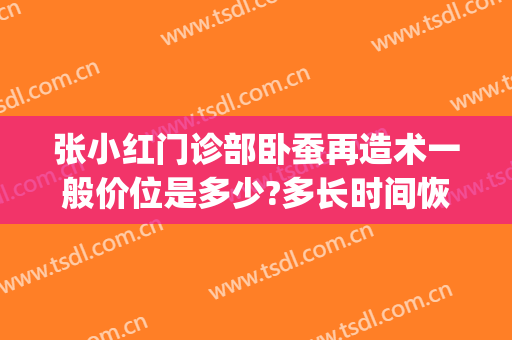 张小红门诊部卧蚕再造术一般价位是多少?多长时间恢复?(卧蚕再造恢复经历)
