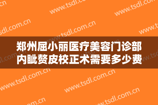 郑州屈小丽医疗美容门诊部内眦赘皮校正术需要多少费用?需要多久恢复?