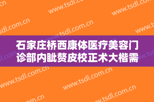 石家庄桥西康体医疗美容门诊部内眦赘皮校正术大楷需要多少钱?效果怎么样?
