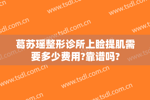 葛苏瑶整形诊所上睑提肌需要多少费用?靠谱吗?