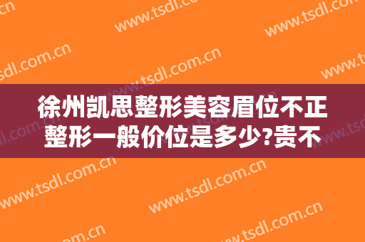 徐州凯思整形美容眉位不正整形一般价位是多少?贵不贵?